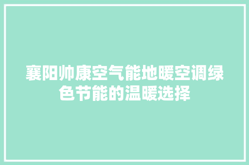 襄阳帅康空气能地暖空调绿色节能的温暖选择