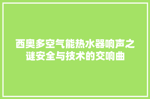 西奥多空气能热水器响声之谜安全与技术的交响曲