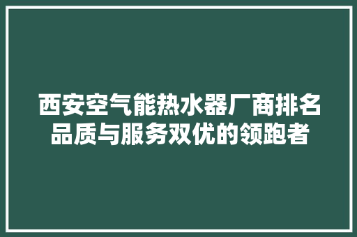 西安空气能热水器厂商排名品质与服务双优的领跑者