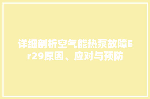 详细剖析空气能热泵故障Er29原因、应对与预防 综合便民