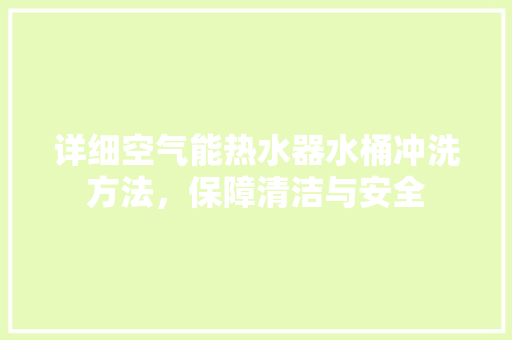 详细空气能热水器水桶冲洗方法，保障清洁与安全 墙体维修