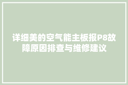 详细美的空气能主板报P8故障原因排查与维修建议 综合便民
