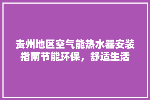 贵州地区空气能热水器安装指南节能环保，舒适生活 家电维修