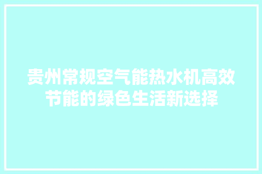 贵州常规空气能热水机高效节能的绿色生活新选择 综合便民