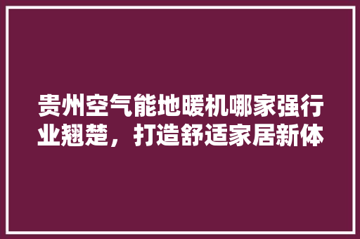贵州空气能地暖机哪家强行业翘楚，打造舒适家居新体验