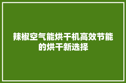 辣椒空气能烘干机高效节能的烘干新选择