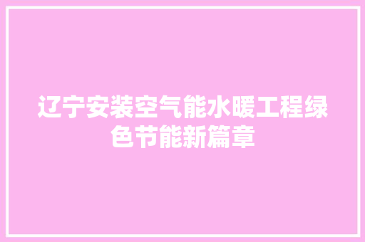 辽宁安装空气能水暖工程绿色节能新篇章 家电维修