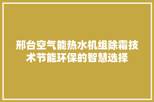 邢台空气能热水机组除霜技术节能环保的智慧选择