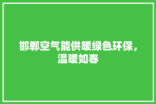 邯郸空气能供暖绿色环保，温暖如春