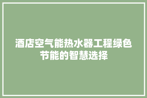 酒店空气能热水器工程绿色节能的智慧选择