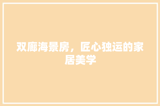 双廊海景房，匠心独运的家居美学 双廊海景房，匠心独运的家居美学 综合便民
