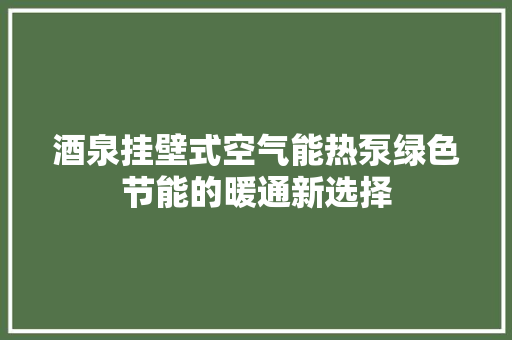 酒泉挂壁式空气能热泵绿色节能的暖通新选择 墙体维修