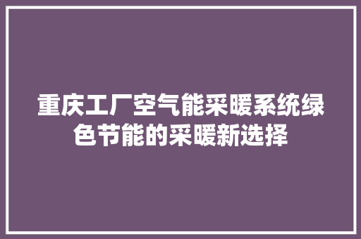 重庆工厂空气能采暖系统绿色节能的采暖新选择 综合便民