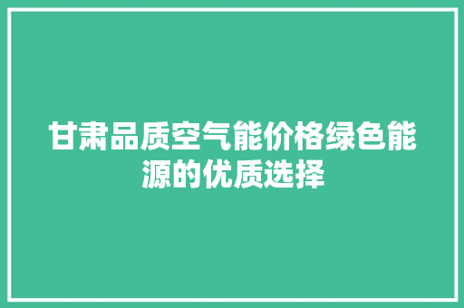 甘肃品质空气能价格绿色能源的优质选择