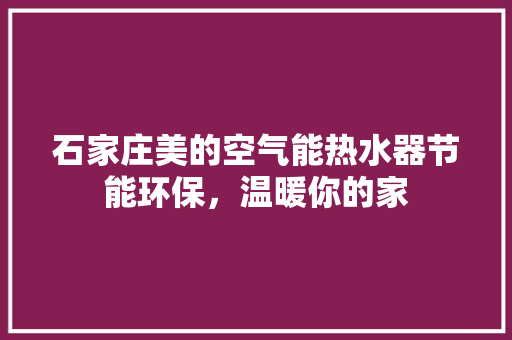 石家庄美的空气能热水器节能环保，温暖你的家
