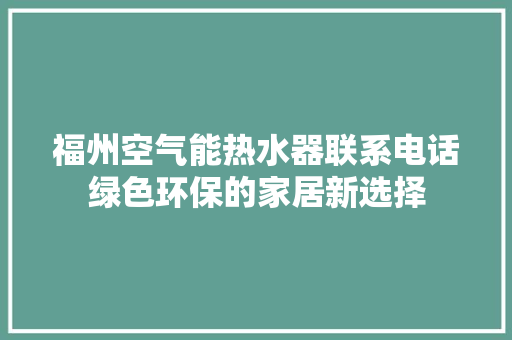福州空气能热水器联系电话绿色环保的家居新选择