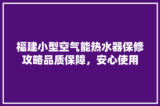 福建小型空气能热水器保修攻略品质保障，安心使用