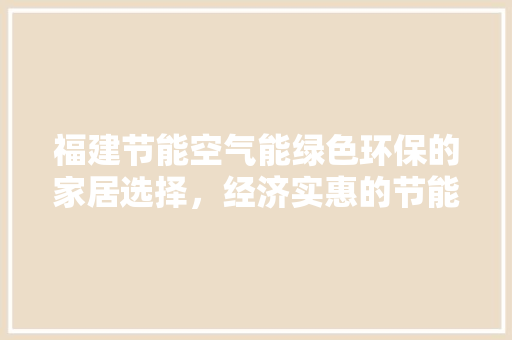福建节能空气能绿色环保的家居选择，经济实惠的节能方法