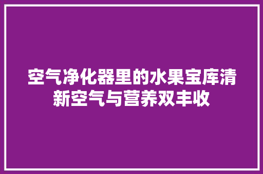 空气净化器里的水果宝库清新空气与营养双丰收