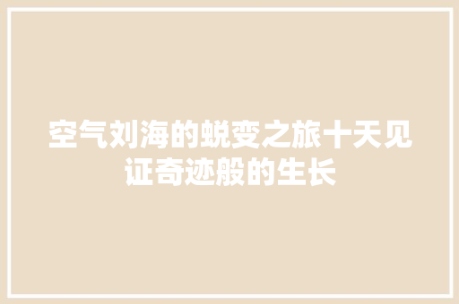 空气刘海的蜕变之旅十天见证奇迹般的生长