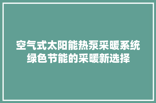 空气式太阳能热泵采暖系统绿色节能的采暖新选择