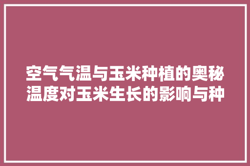 空气气温与玉米种植的奥秘温度对玉米生长的影响与种植步骤