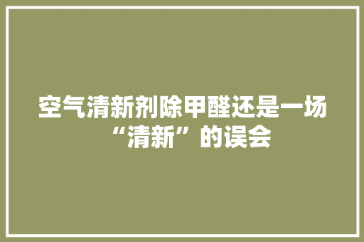空气清新剂除甲醛还是一场“清新”的误会
