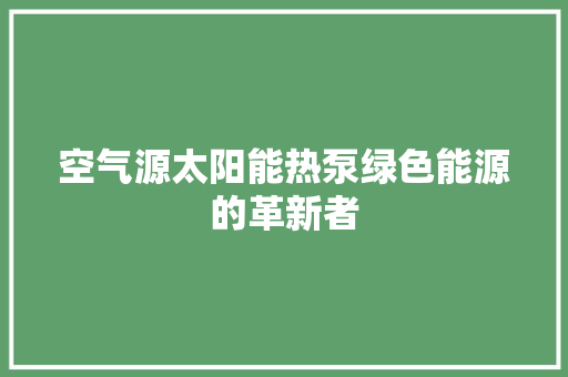 空气源太阳能热泵绿色能源的革新者