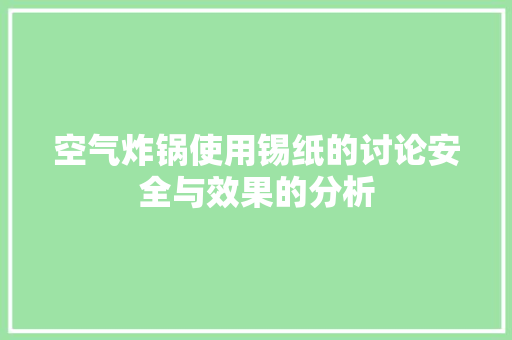 空气炸锅使用锡纸的讨论安全与效果的分析