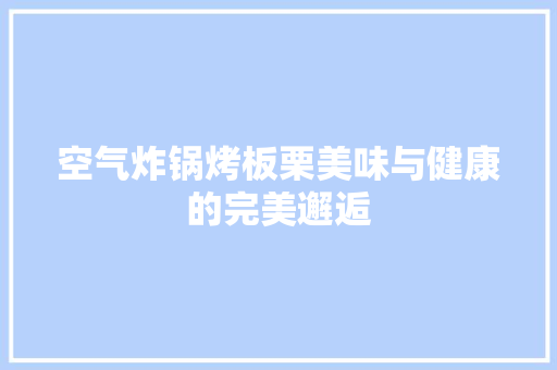 空气炸锅烤板栗美味与健康的完美邂逅
