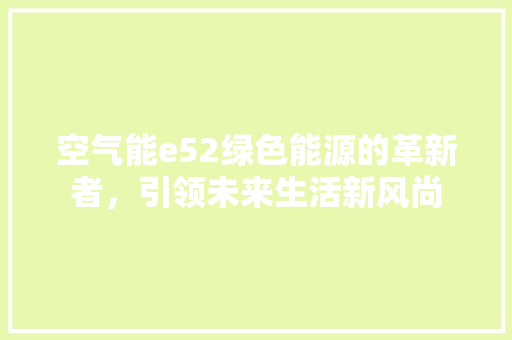 空气能e52绿色能源的革新者，引领未来生活新风尚