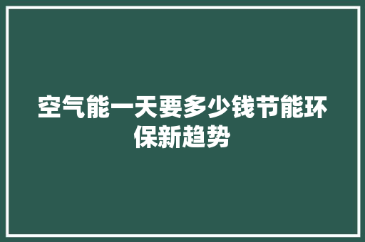 空气能一天要多少钱节能环保新趋势 厨房维修