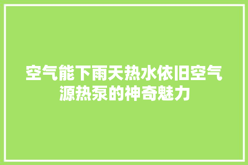 空气能下雨天热水依旧空气源热泵的神奇魅力 厨房维修