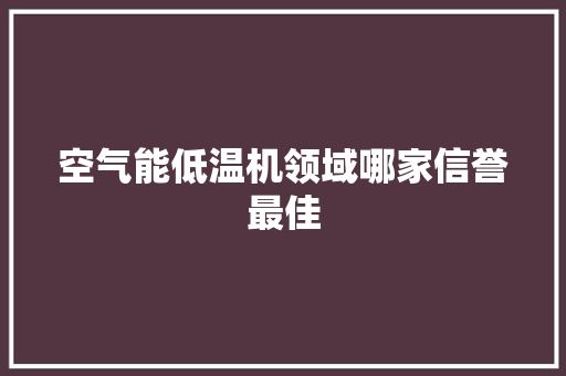 空气能低温机领域哪家信誉最佳