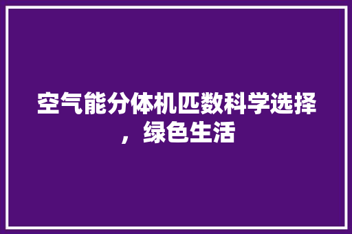 空气能分体机匹数科学选择，绿色生活