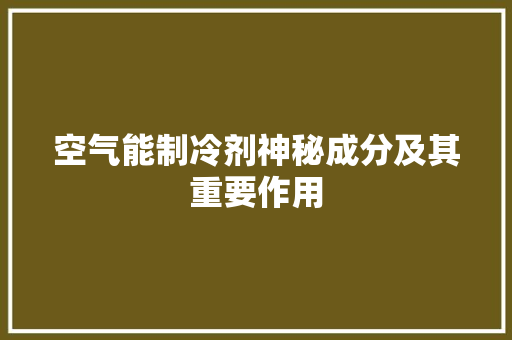 空气能制冷剂神秘成分及其重要作用 厨房维修