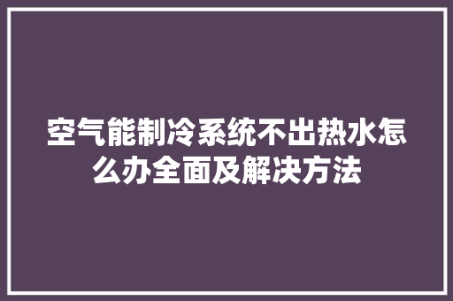 空气能制冷系统不出热水怎么办全面及解决方法 墙体维修