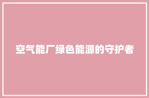 空气能厂绿色能源的守护者
