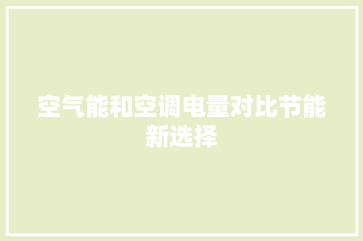 空气能和空调电量对比节能新选择