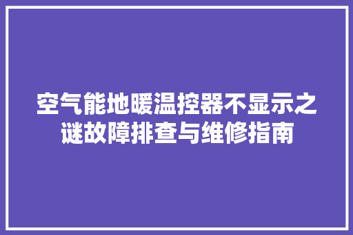 空气能地暖温控器不显示之谜故障排查与维修指南