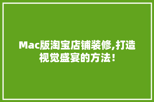 Mac版淘宝店铺装修,打造视觉盛宴的方法！ Mac版淘宝店铺装修,打造视觉盛宴的方法！ 家电维修