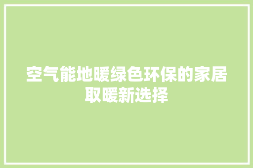 空气能地暖绿色环保的家居取暖新选择