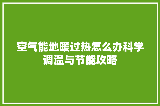 空气能地暖过热怎么办科学调温与节能攻略