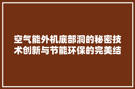 空气能外机底部洞的秘密技术创新与节能环保的完美结合