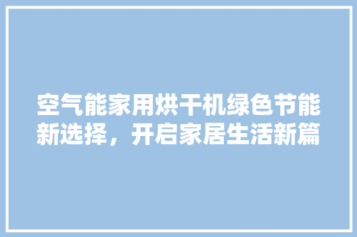 空气能家用烘干机绿色节能新选择，开启家居生活新篇章