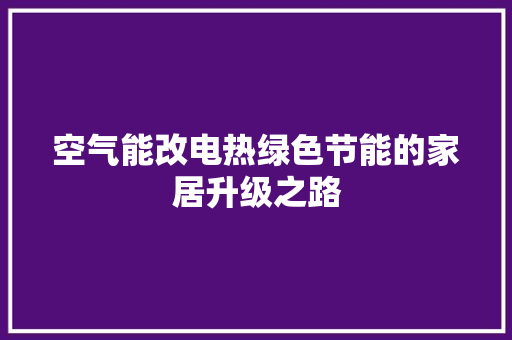 空气能改电热绿色节能的家居升级之路