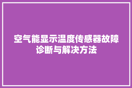 空气能显示温度传感器故障诊断与解决方法