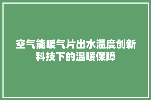 空气能暖气片出水温度创新科技下的温暖保障