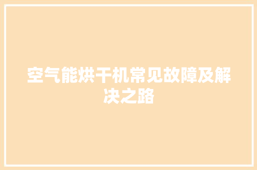 空气能烘干机常见故障及解决之路
