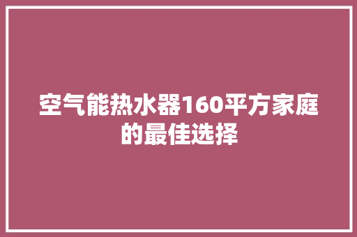 空气能热水器160平方家庭的最佳选择 家电维修